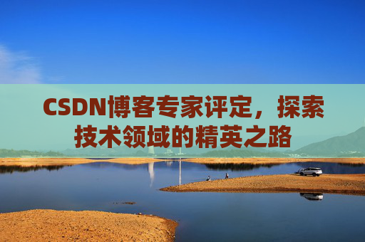 CSDN博客专家评定，探索技术领域的精英之路